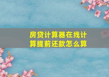 房贷计算器在线计算提前还款怎么算