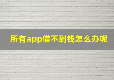 所有app借不到钱怎么办呢