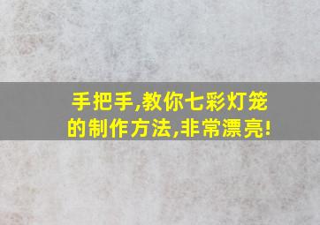 手把手,教你七彩灯笼的制作方法,非常漂亮!