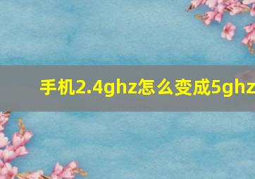 手机2.4ghz怎么变成5ghz