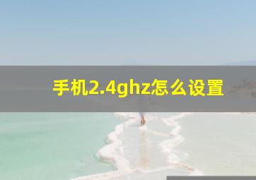 手机2.4ghz怎么设置