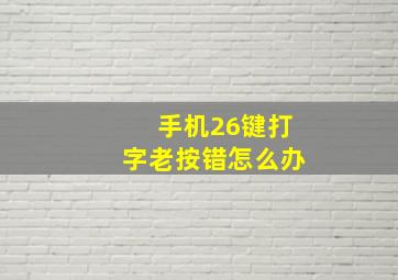 手机26键打字老按错怎么办