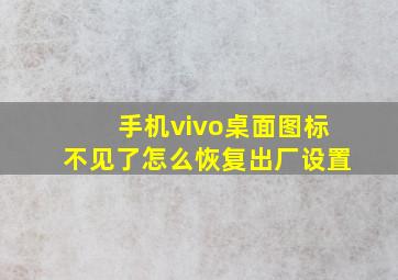 手机vivo桌面图标不见了怎么恢复出厂设置