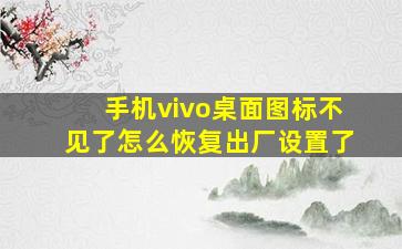 手机vivo桌面图标不见了怎么恢复出厂设置了