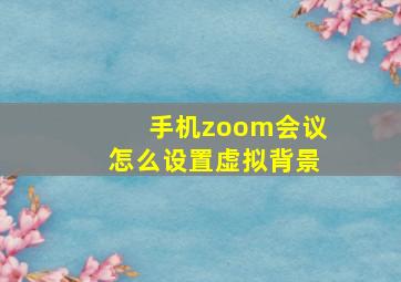 手机zoom会议怎么设置虚拟背景