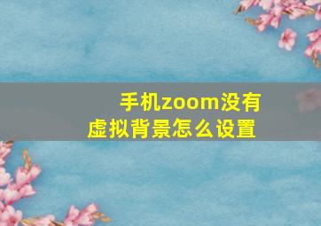 手机zoom没有虚拟背景怎么设置