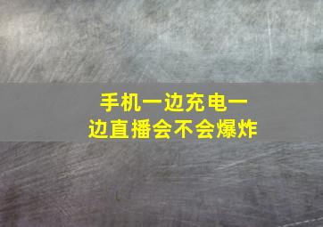 手机一边充电一边直播会不会爆炸