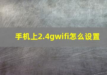 手机上2.4gwifi怎么设置