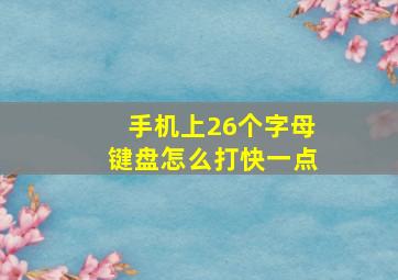 手机上26个字母键盘怎么打快一点