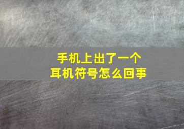 手机上出了一个耳机符号怎么回事