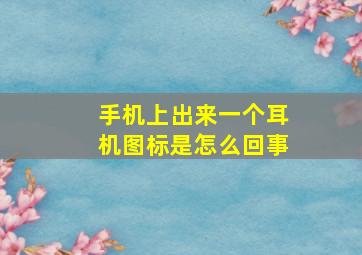 手机上出来一个耳机图标是怎么回事