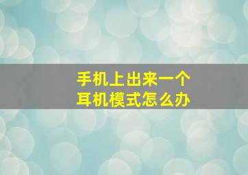 手机上出来一个耳机模式怎么办