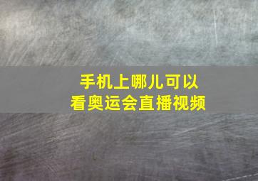 手机上哪儿可以看奥运会直播视频