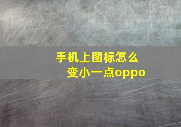 手机上图标怎么变小一点oppo