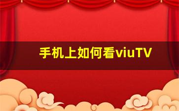 手机上如何看viuTV