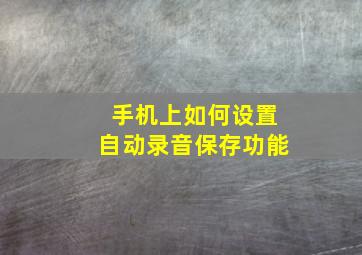 手机上如何设置自动录音保存功能