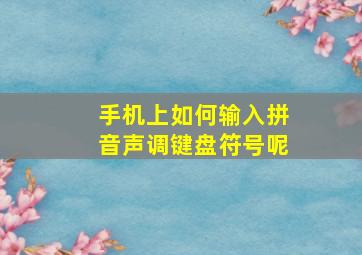 手机上如何输入拼音声调键盘符号呢