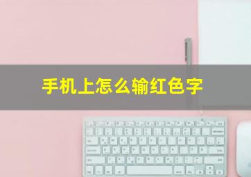 手机上怎么输红色字