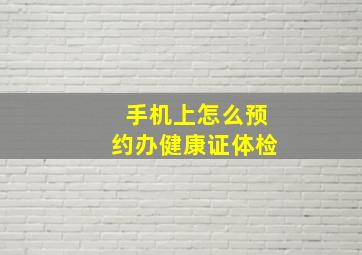 手机上怎么预约办健康证体检