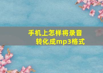 手机上怎样将录音转化成mp3格式