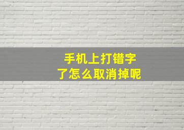 手机上打错字了怎么取消掉呢