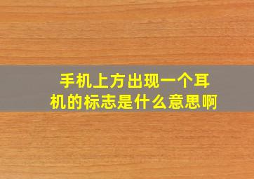 手机上方出现一个耳机的标志是什么意思啊