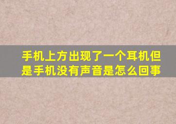 手机上方出现了一个耳机但是手机没有声音是怎么回事