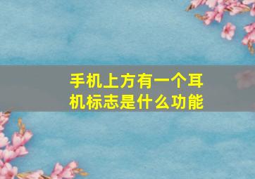 手机上方有一个耳机标志是什么功能