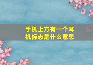 手机上方有一个耳机标志是什么意思