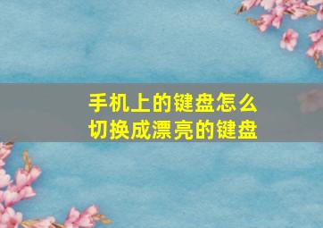 手机上的键盘怎么切换成漂亮的键盘