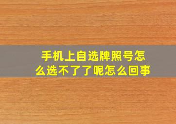 手机上自选牌照号怎么选不了了呢怎么回事