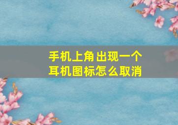 手机上角出现一个耳机图标怎么取消