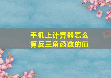 手机上计算器怎么算反三角函数的值