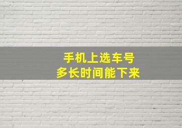 手机上选车号多长时间能下来