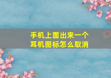 手机上面出来一个耳机图标怎么取消