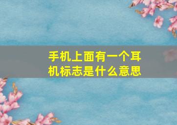 手机上面有一个耳机标志是什么意思