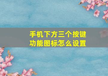 手机下方三个按键功能图标怎么设置