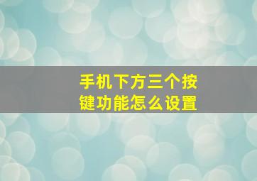 手机下方三个按键功能怎么设置