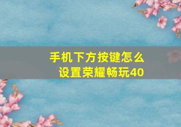 手机下方按键怎么设置荣耀畅玩40