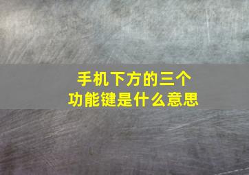 手机下方的三个功能键是什么意思