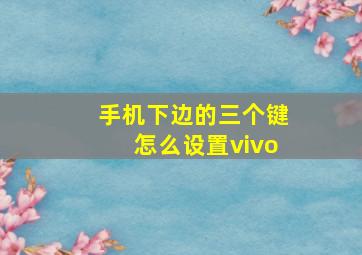 手机下边的三个键怎么设置vivo