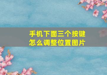 手机下面三个按键怎么调整位置图片