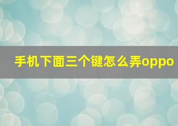 手机下面三个键怎么弄oppo