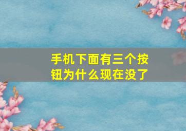 手机下面有三个按钮为什么现在没了