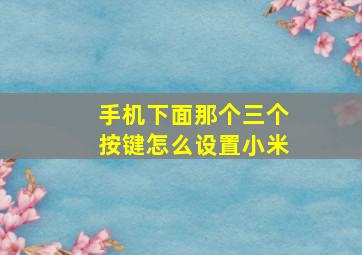 手机下面那个三个按键怎么设置小米