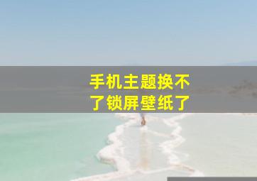 手机主题换不了锁屏壁纸了