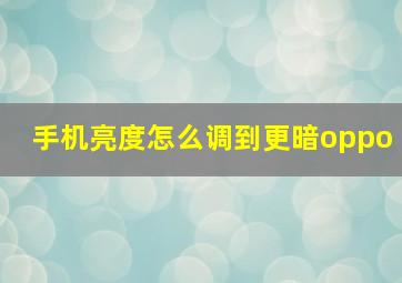 手机亮度怎么调到更暗oppo