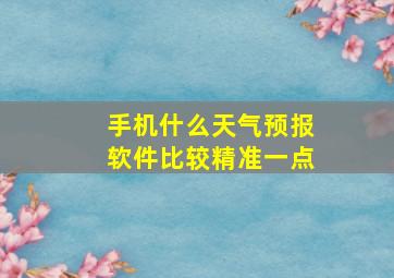 手机什么天气预报软件比较精准一点