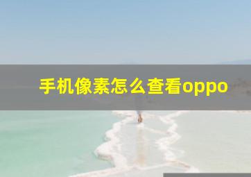 手机像素怎么查看oppo