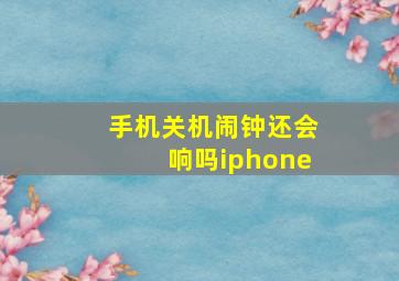 手机关机闹钟还会响吗iphone